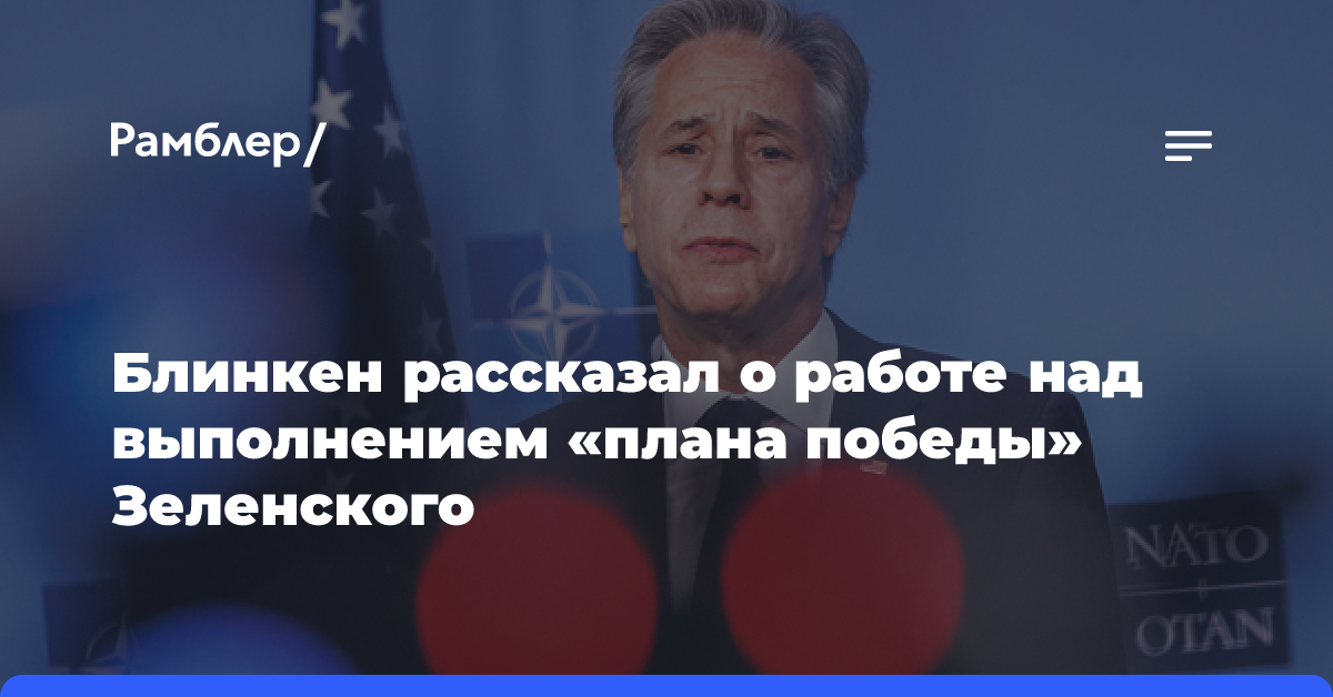 Блинкен: США и союзники думают над ответом на запросы из «плана победы» Украины