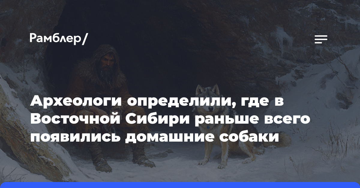 Археологи определили, где в Восточной Сибири раньше всего появились домашние собаки