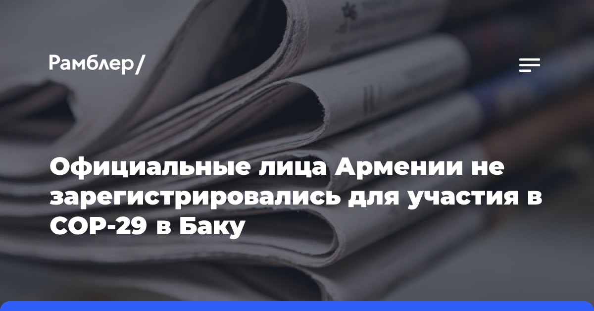 Официальные лица Армении не зарегистрировались для участия в COP-29 в Баку