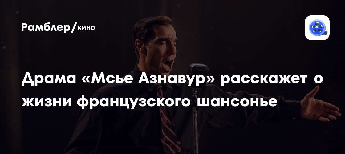 Драма «Мсье Азнавур» расскажет о жизни французского шансонье