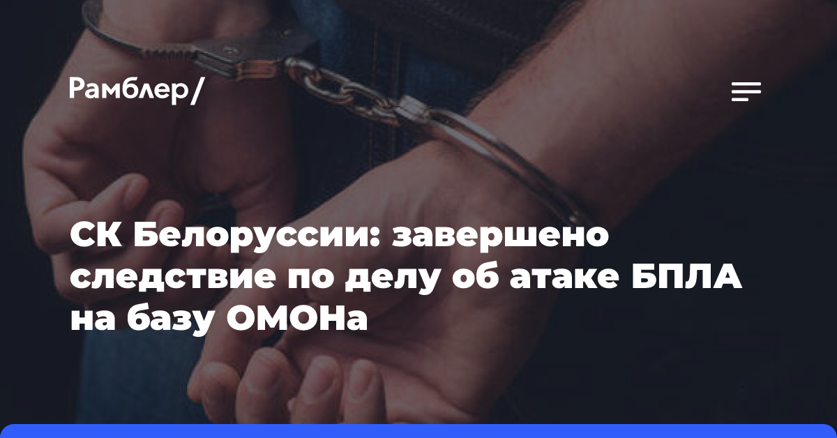 СК Белоруссии: завершено следствие по делу об атаке БПЛА на базу ОМОНа