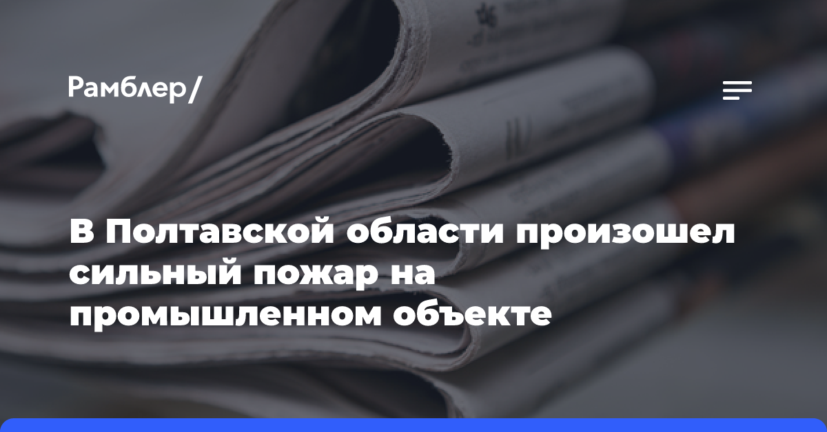 В Полтавской области произошел сильный пожар на промышленном объекте