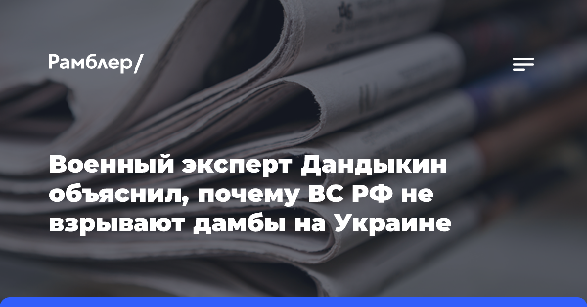 Военный эксперт Дандыкин объяснил, почему ВС РФ не взрывают дамбы на Украине