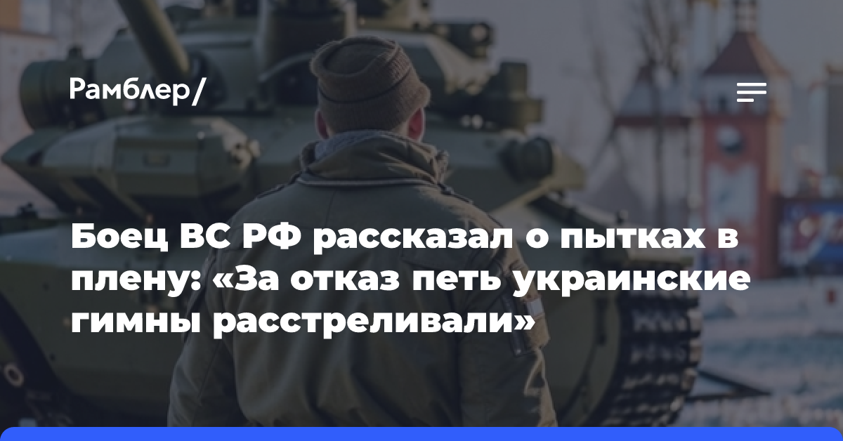 Боец ВС РФ рассказал о пытках в плену: «За отказ петь украинские гимны расстреливали»