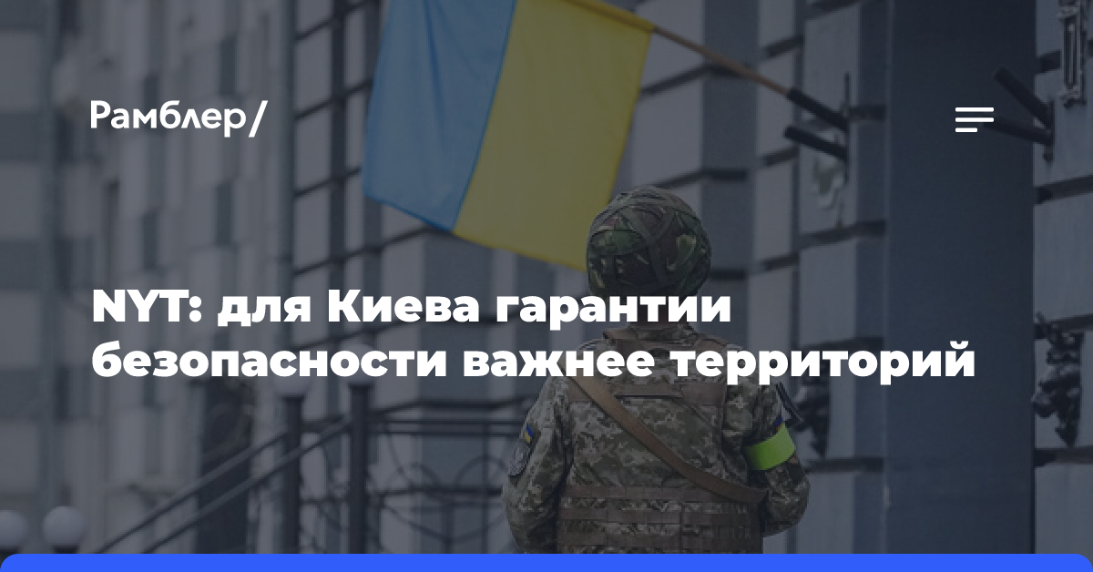 NYT: на мирных переговорах Украину будут больше волновать вопросы безопасности