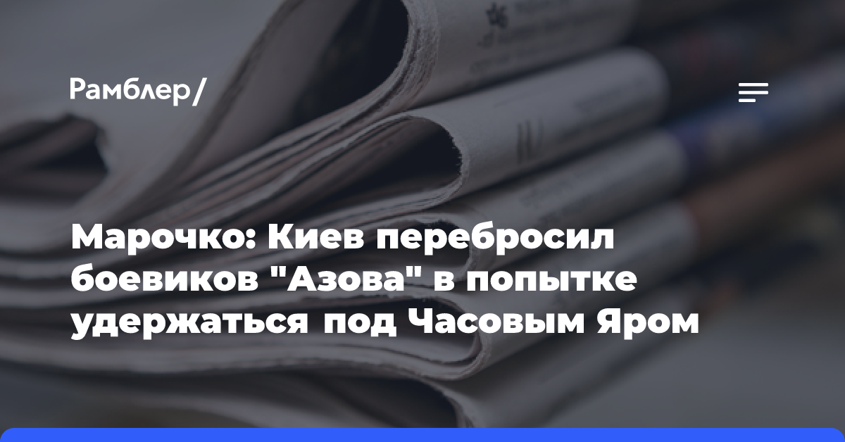 Марочко: Киев перебросил боевиков «Азова» в попытке удержаться под Часовым Яром