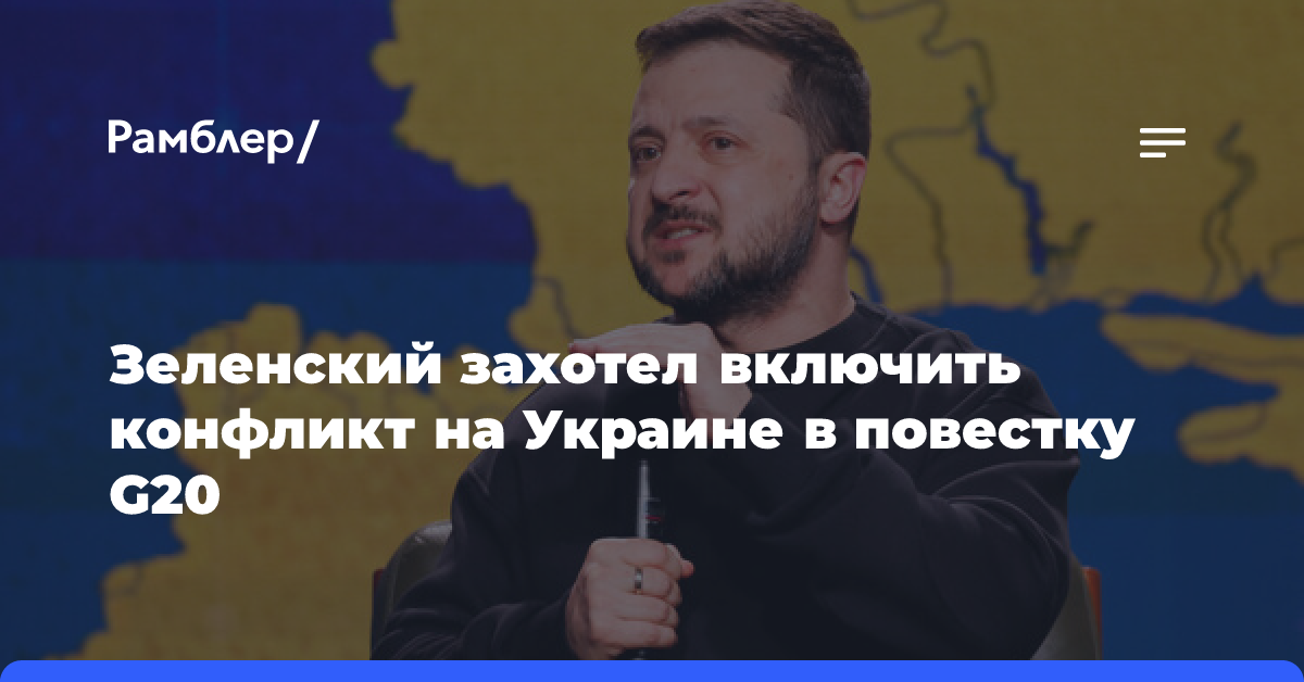 Зеленский захотел включить конфликт на Украине в повестку G20