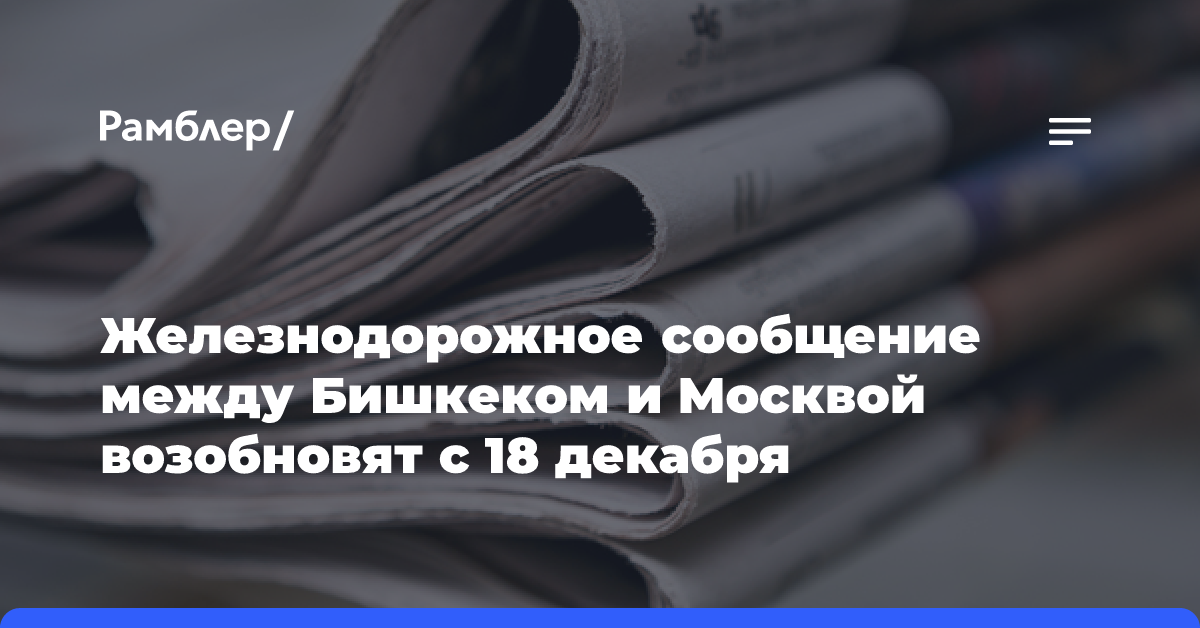 Железнодорожное сообщение между Бишкеком и Москвой возобновят с 18 декабря