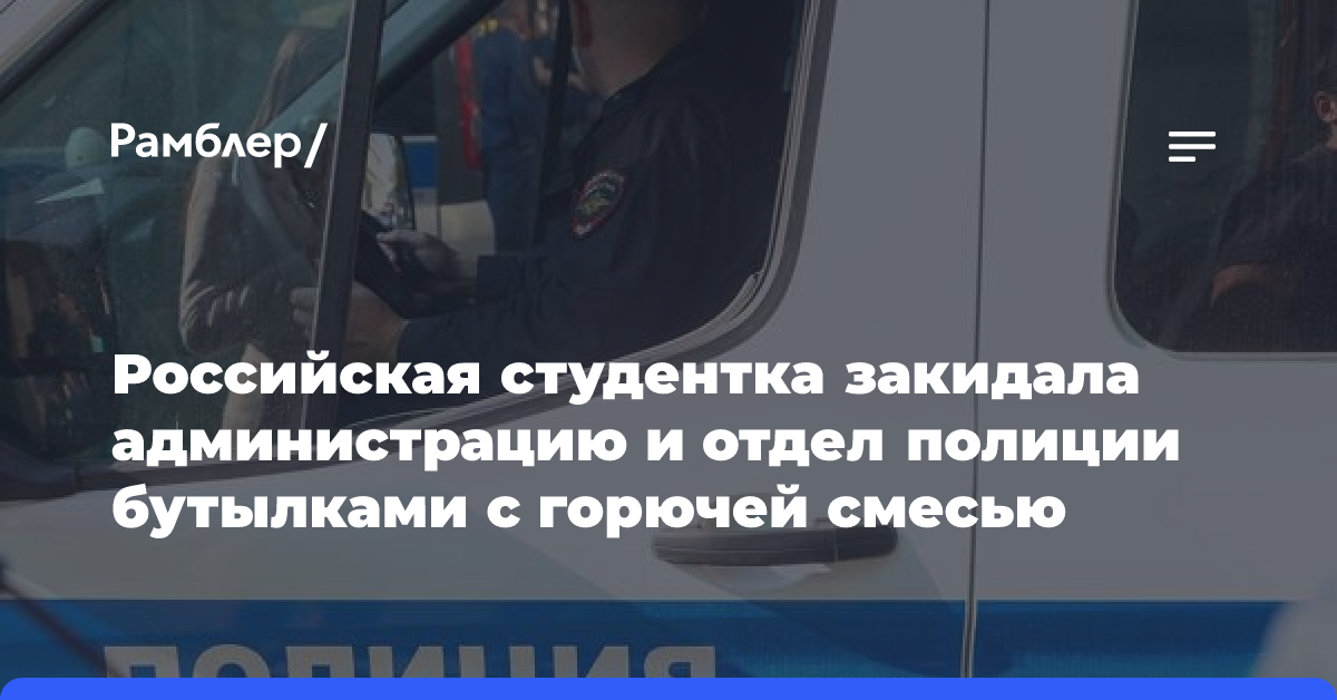 Российская студентка закидала администрацию и отдел полиции бутылками с горючей смесью