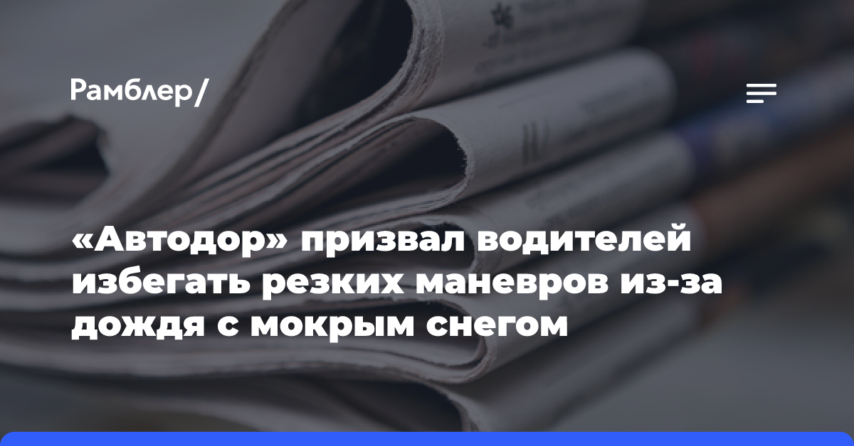 «Автодор» призвал водителей избегать резких маневров из-за дождя с мокрым снегом