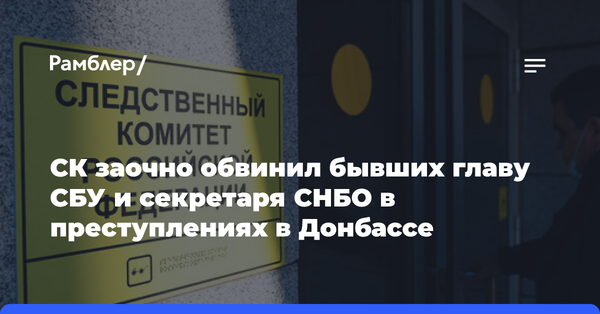 СК заочно обвинил бывших главу СБУ и секретаря СНБО в преступлениях в Донбассе