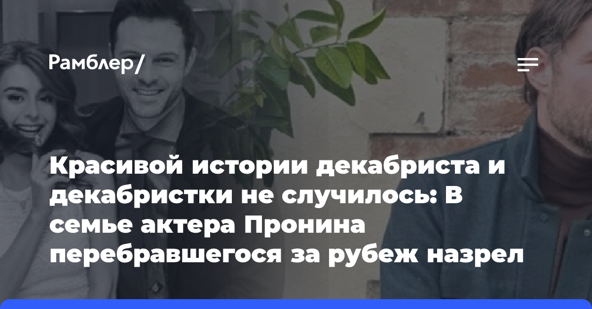 Красивой истории декабриста и декабристки не случилось: В семье актера Пронина перебравшегося за рубеж назрел разлад