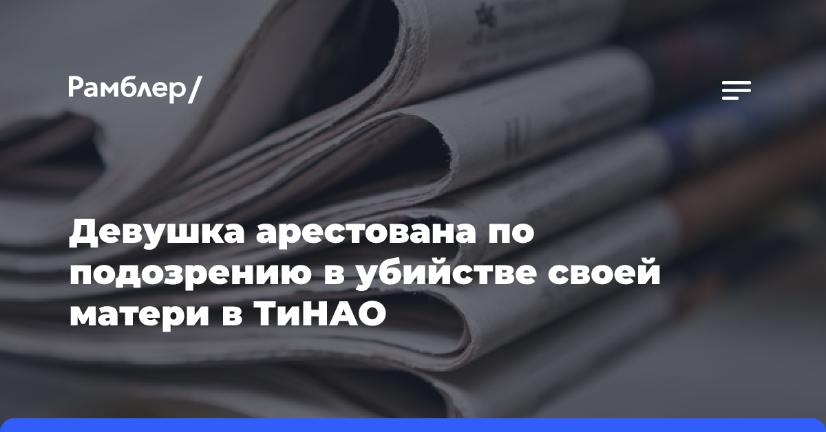 Девушка арестована по подозрению в убийстве своей матери в ТиНАО