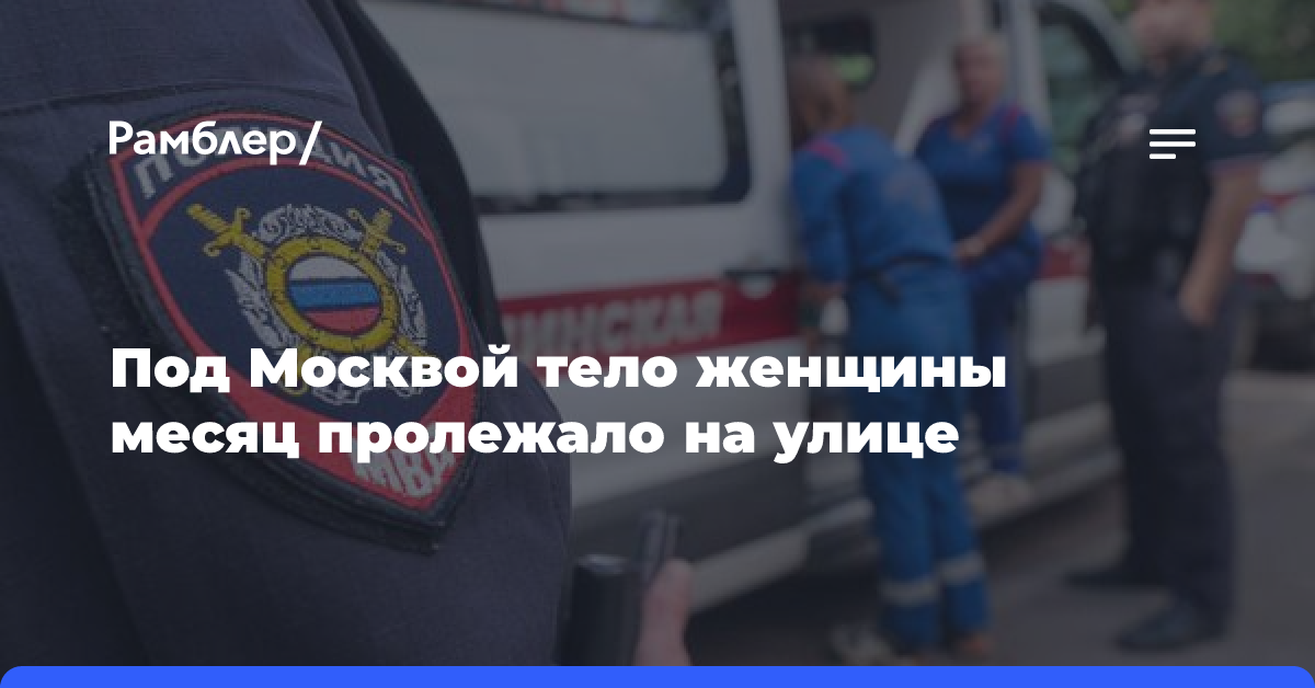 Под Москвой тело женщины месяц пролежало на улице