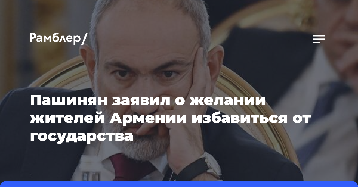 Пашинян заявил о желании жителей Армении избавиться от государства