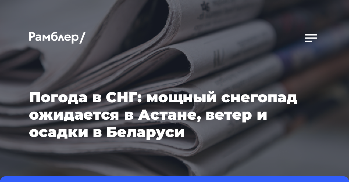 Погода в СНГ: мощный снегопад ожидается в Астане, ветер и осадки в Беларуси