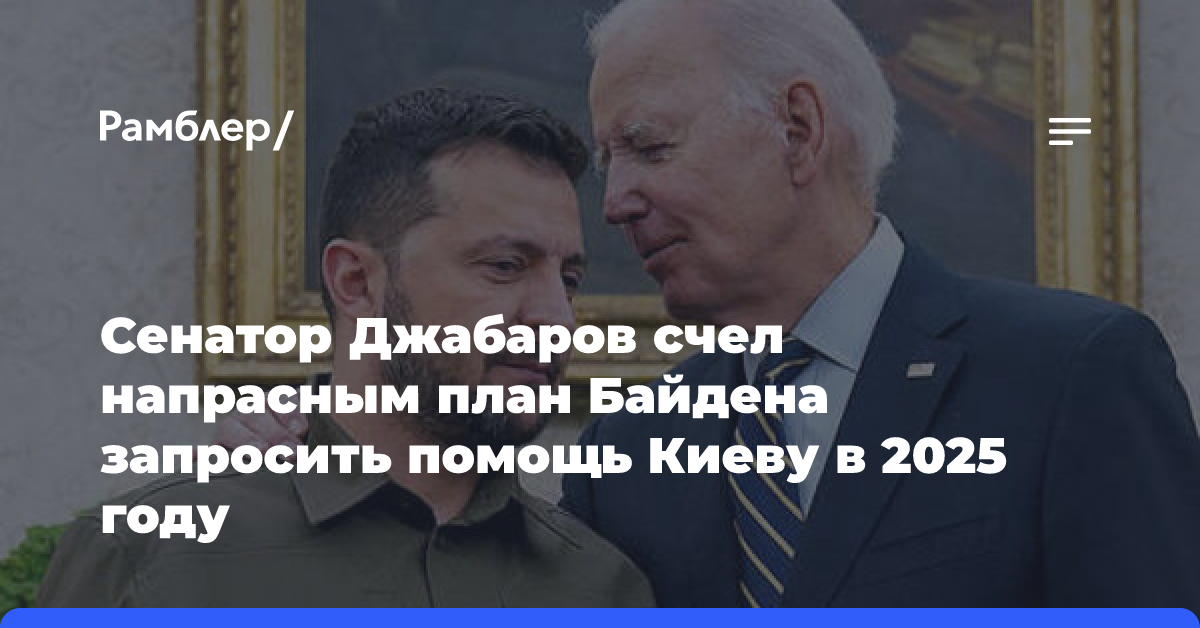 Сенатор Джабаров счел напрасным план Байдена запросить помощь Киеву в 2025 году