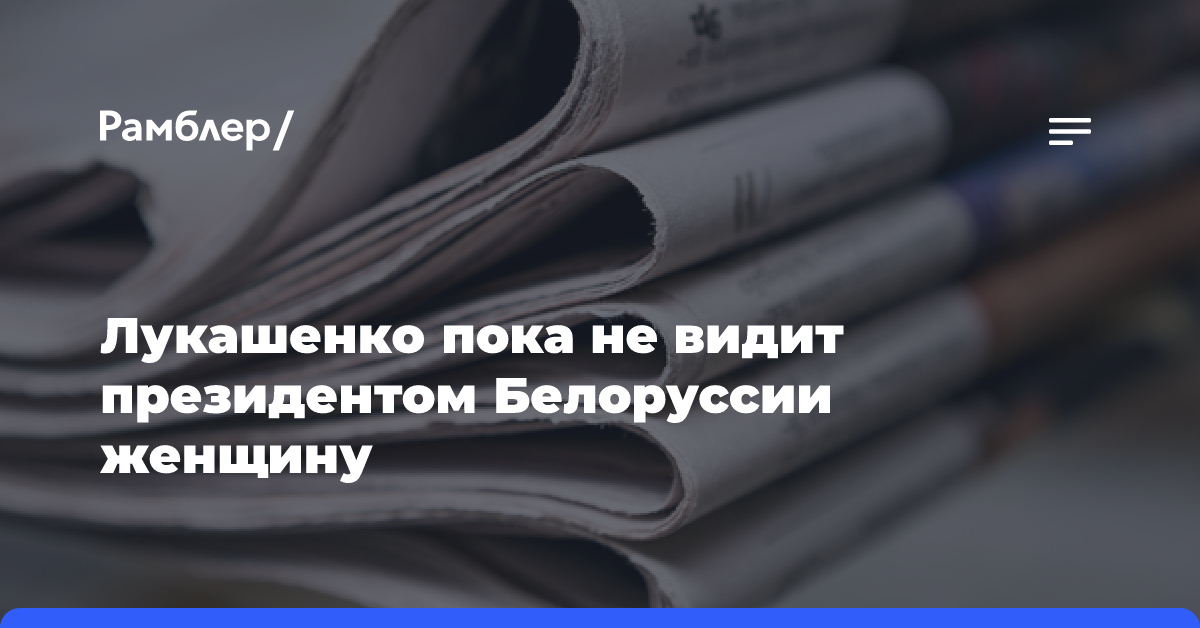 Лукашенко пока не видит президентом Белоруссии женщину