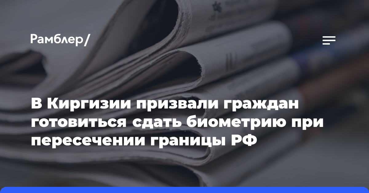 В Киргизии призвали граждан готовиться сдать биометрию при пересечении границы РФ