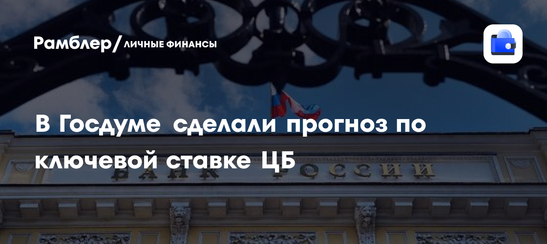 В Госдуме сделали прогноз по ключевой ставке ЦБ - Рамблер/личные финансы