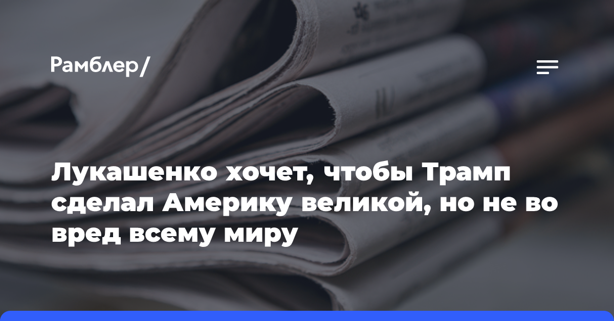 Лукашенко хочет, чтобы Трамп сделал Америку великой, но не во вред всему миру