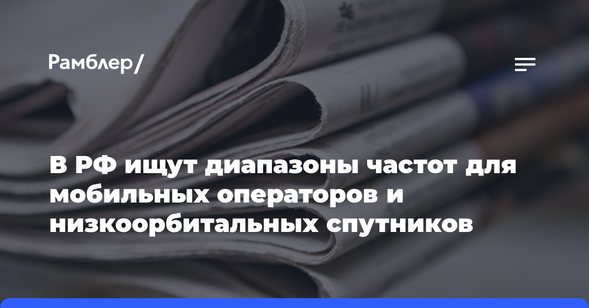 В РФ ищут диапазоны частот для мобильных операторов и низкоорбитальных спутников