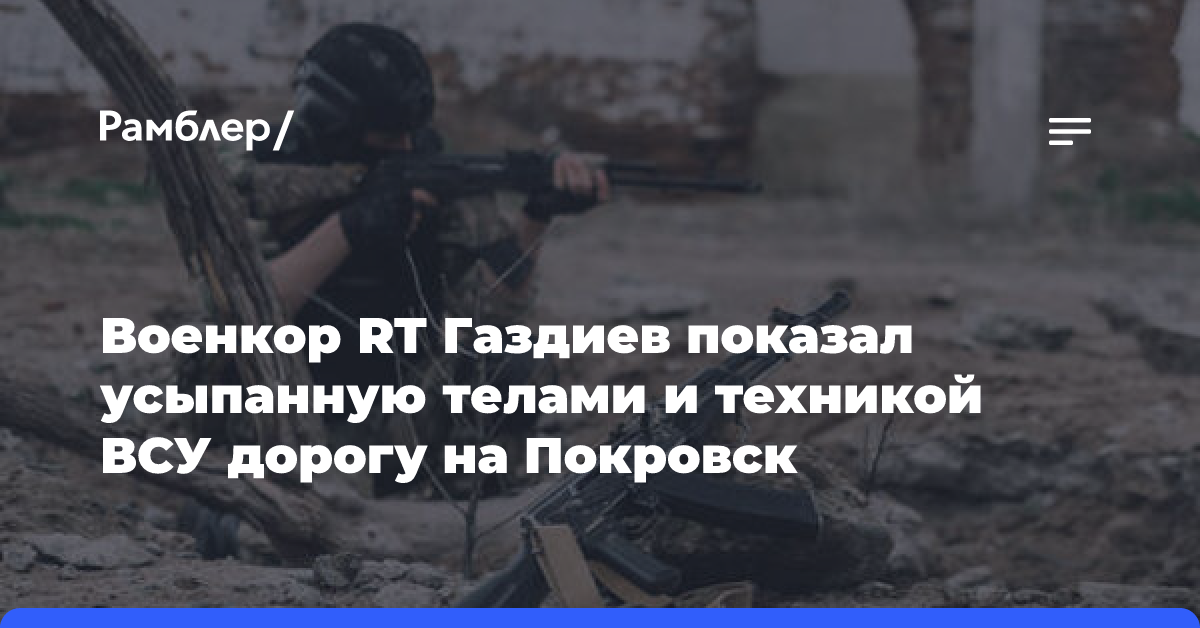 Военкор RT Газдиев показал усыпанную телами и техникой ВСУ дорогу на Покровск