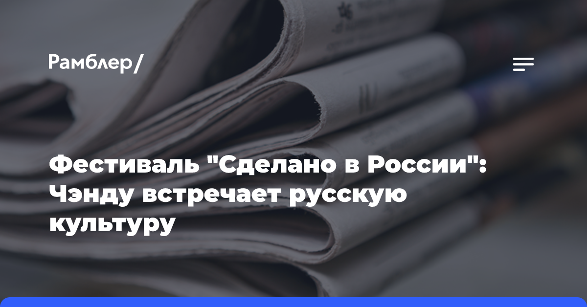 Фестиваль «Сделано в России»: Чэнду встречает русскую культуру