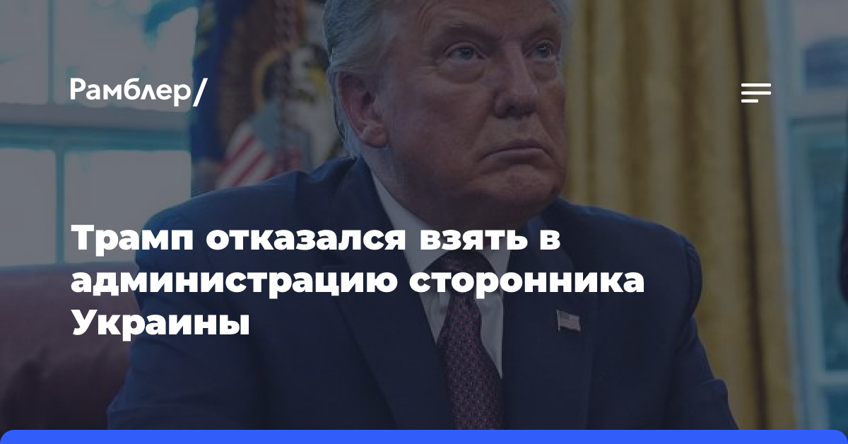 Трамп отказался взять в администрацию сторонника Украины