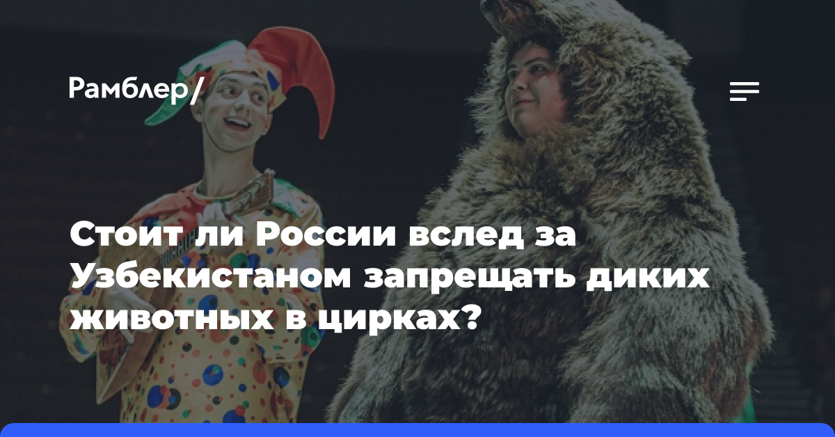 Стоит ли России вслед за Узбекистаном запрещать диких животных в цирках?