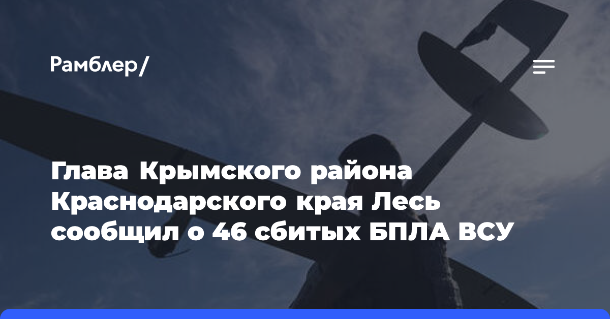 Глава Крымского района Краснодарского края Лесь сообщил о 46 сбитых БПЛА ВСУ