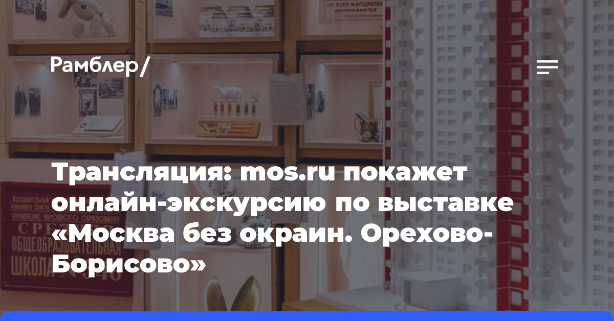 Трансляция: mos.ru покажет онлайн-экскурсию по выставке «Москва без окраин. Орехово-Борисово»