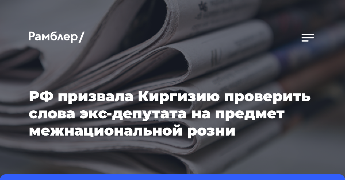 РФ призвала Киргизию проверить слова экс-депутата на предмет межнациональной розни