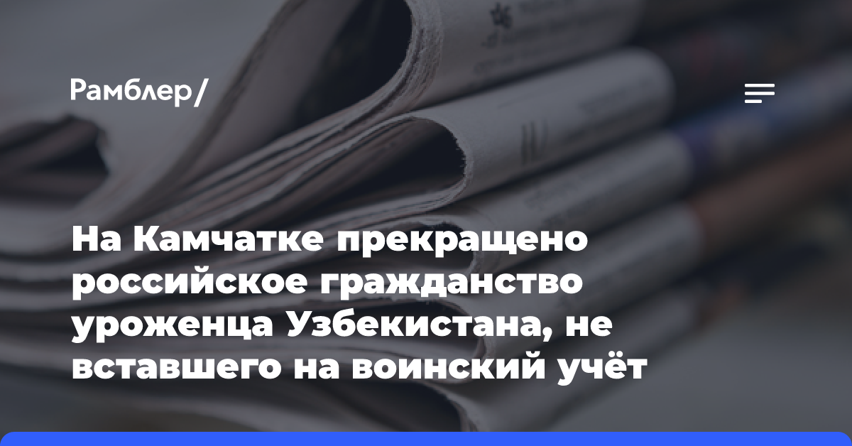 На Камчатке прекращено российское гражданство уроженца Узбекистана, не вставшего на воинский учёт