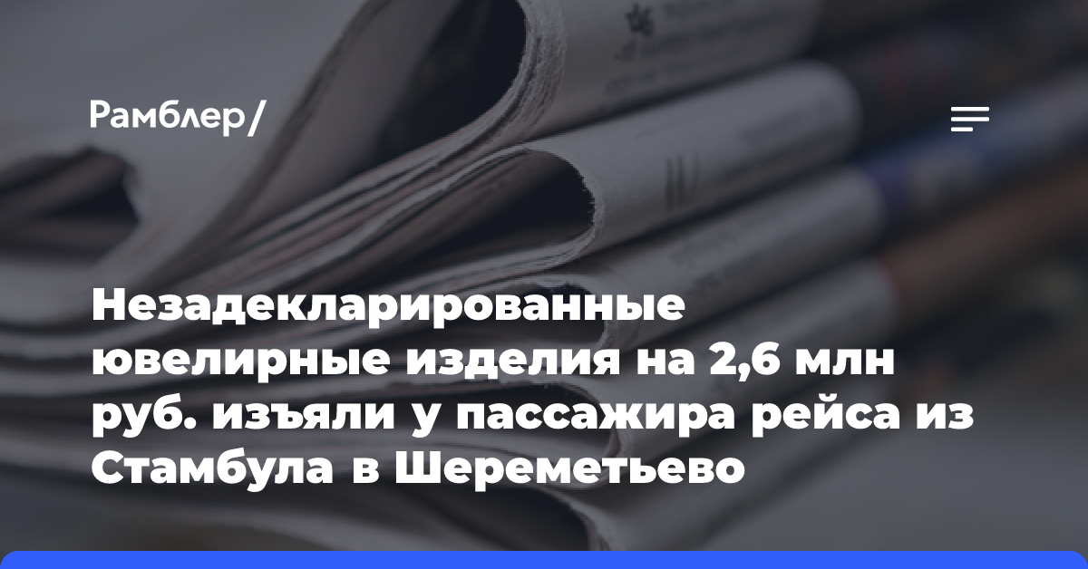 Незадекларированные ювелирные изделия на 2,6 млн руб. изъяли у пассажира рейса из Стамбула в Шереметьево