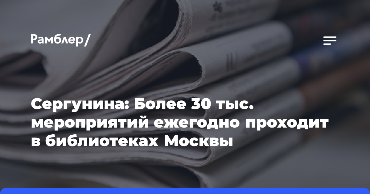 Сергунина: Более 30 тыс. мероприятий ежегодно проходит в библиотеках Москвы