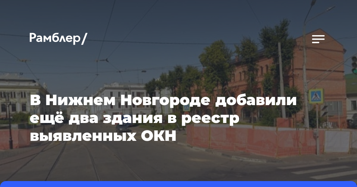 В Нижнем Новгороде добавили ещё два здания в реестр выявленных ОКН