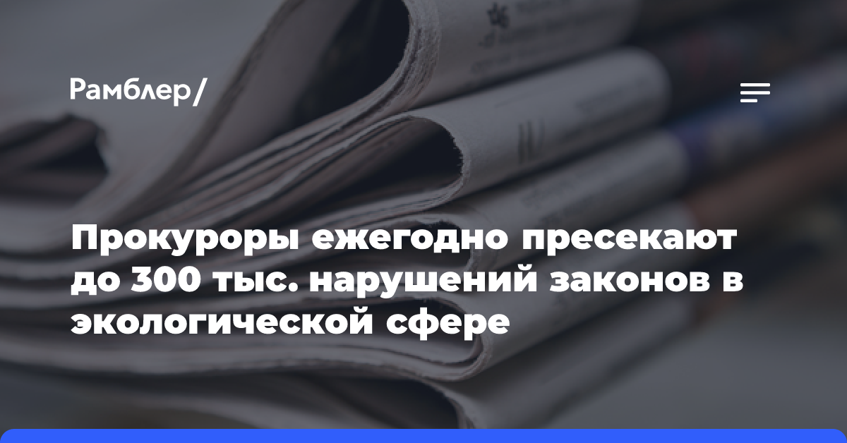 Прокуроры ежегодно пресекают до 300 тыс. нарушений законов в экологической сфере