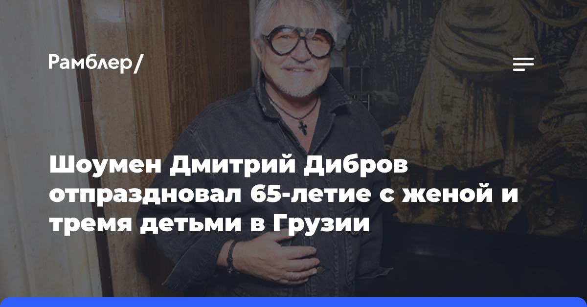 Шоумен Дмитрий Дибров отпраздновал 65-летие с женой и тремя детьми в Грузии