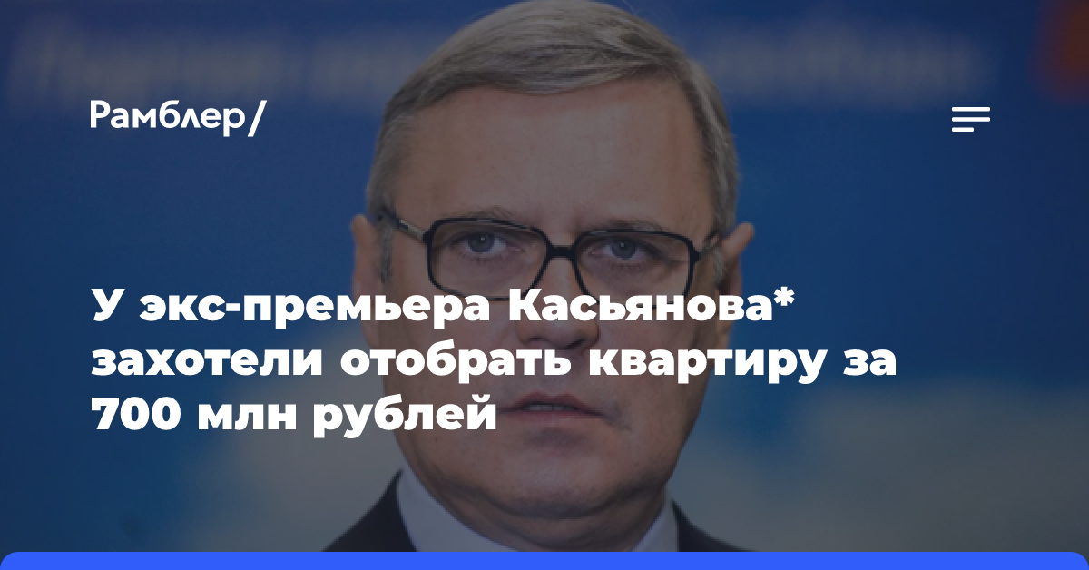 У бывшего премьера Касьянова* могут отобрать квартиру в Москве за 700 млн рублей