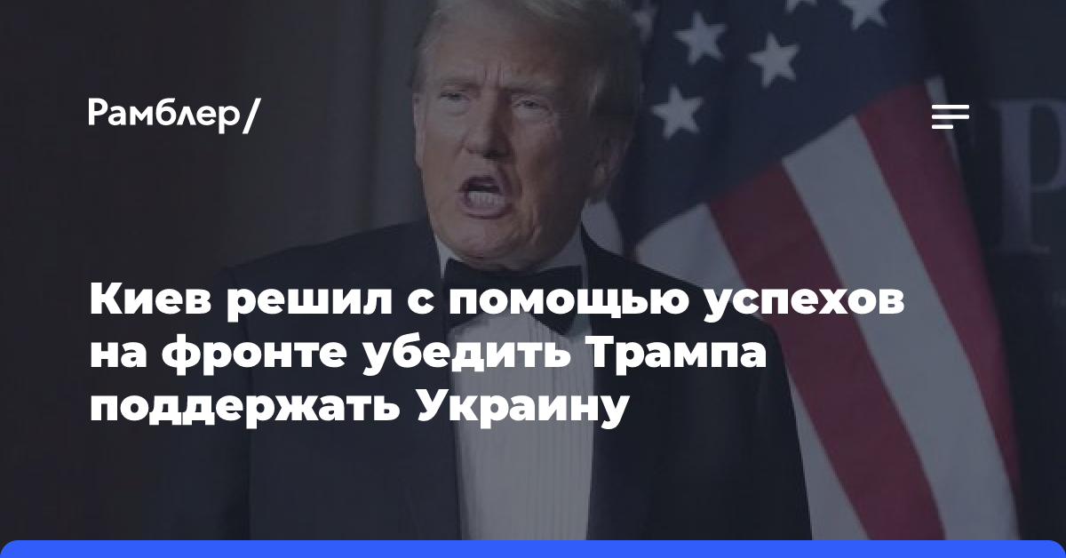 Киев решил с помощью успехов на фронте убедить Трампа поддержать Украину