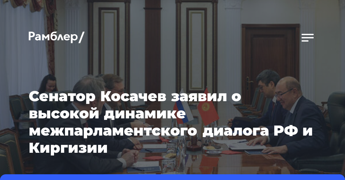 Сенатор Косачев заявил о высокой динамике межпарламентского диалога РФ и Киргизии