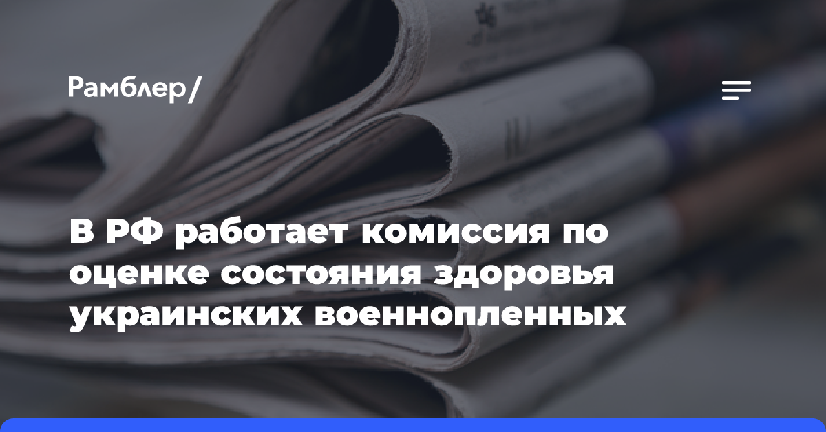 В РФ работает комиссия по оценке состояния здоровья украинских военнопленных