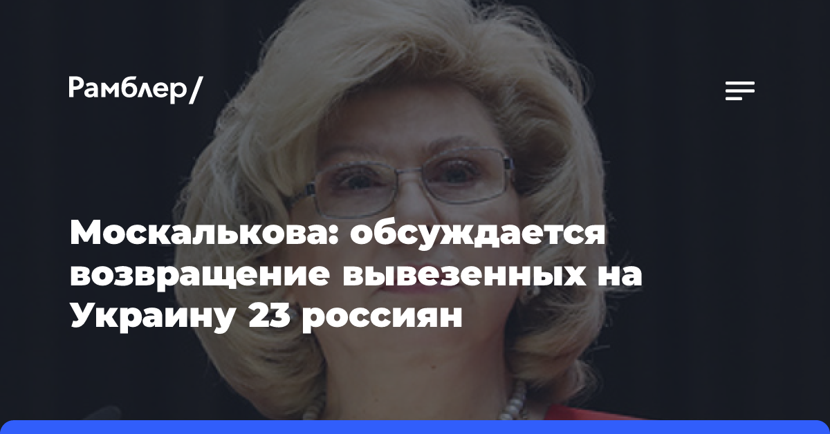 Москалькова: обсуждается возвращение 23 россиян, вывезенных на Украину из Курской области