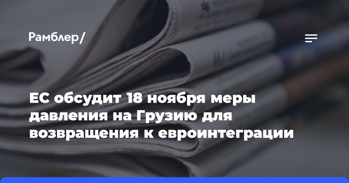 ЕС обсудит 18 ноября меры давления на Грузию для возвращения к евроинтеграции