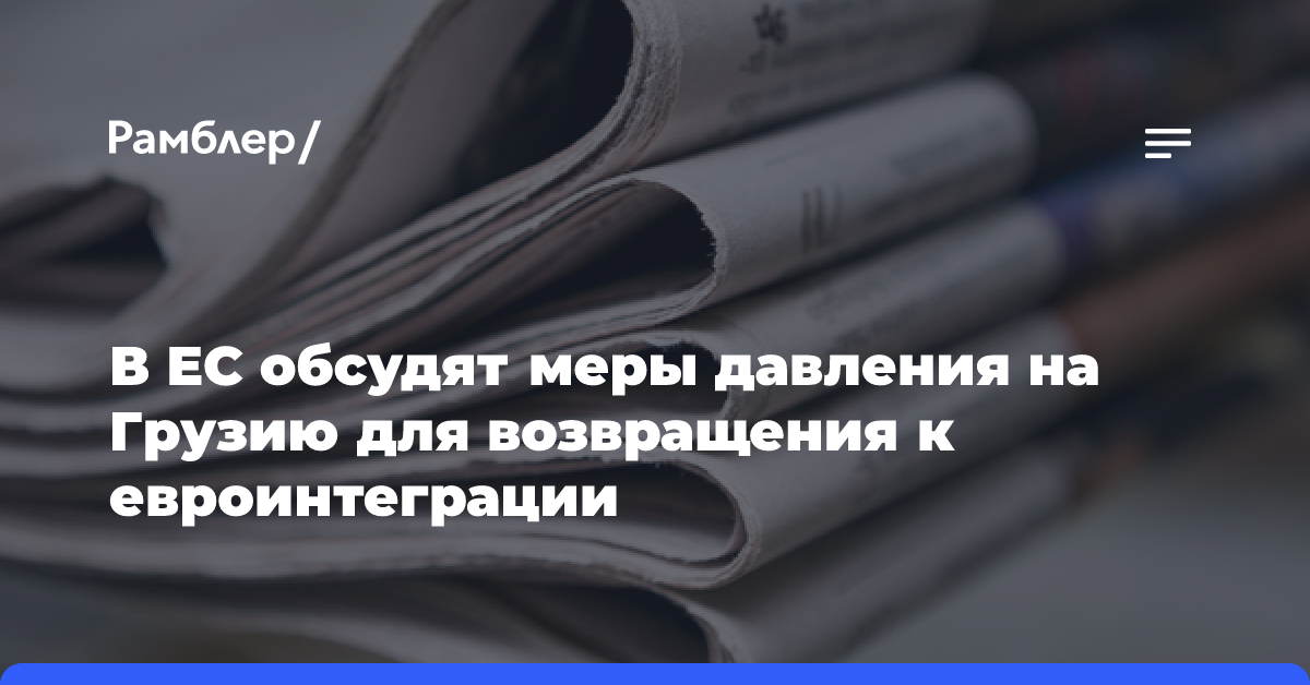 В ЕС обсудят меры давления на Грузию для возвращения к евроинтеграции