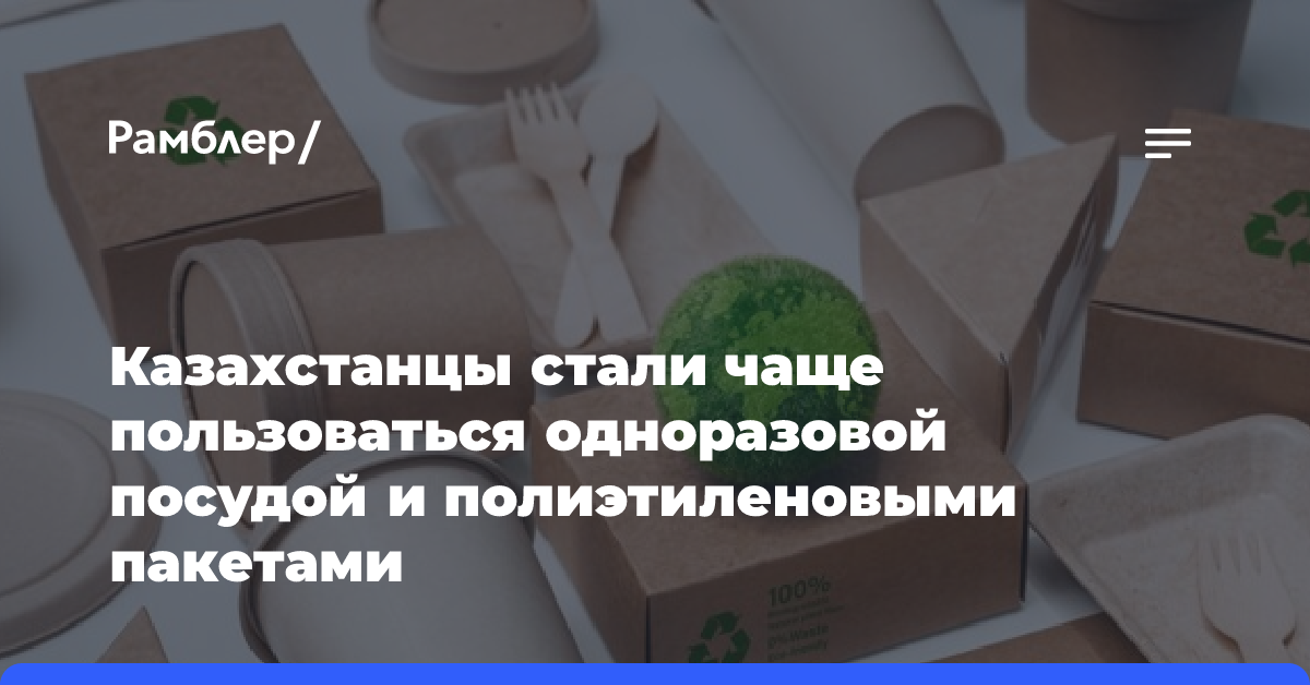 Казахстанцы стали чаще пользоваться одноразовой посудой и полиэтиленовыми пакетами