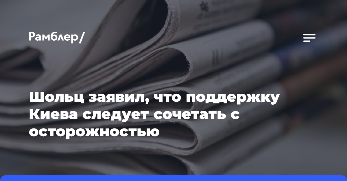 Шольц заявил, что поддержку Киева следует сочетать с осторожностью