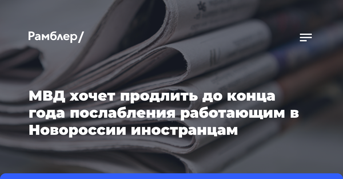 МВД хочет продлить до конца года послабления работающим в Новороссии иностранцам