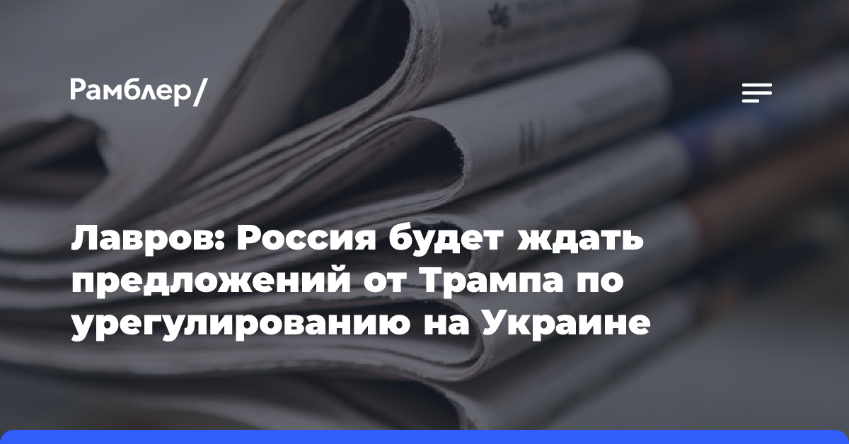 Лавров: Россия будет ждать предложений от Трампа по урегулированию на Украине